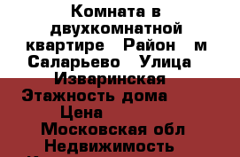 Комната в двухкомнатной квартире › Район ­ м.Саларьево › Улица ­ Изваринская › Этажность дома ­ 17 › Цена ­ 15 000 - Московская обл. Недвижимость » Квартиры аренда   . Московская обл.